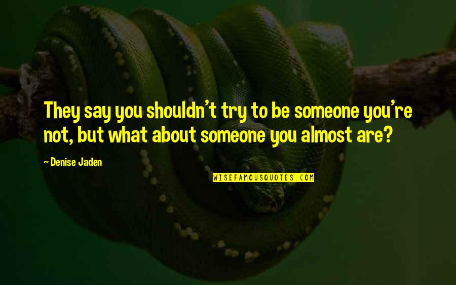 Inquisitive Minds Quotes By Denise Jaden: They say you shouldn't try to be someone