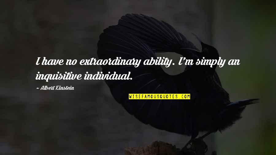 Inquisitive Quotes By Albert Einstein: I have no extraordinary ability. I'm simply an