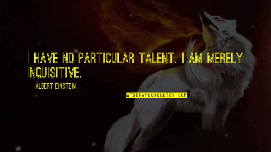 Inquisitive Quotes By Albert Einstein: I have no particular talent. I am merely