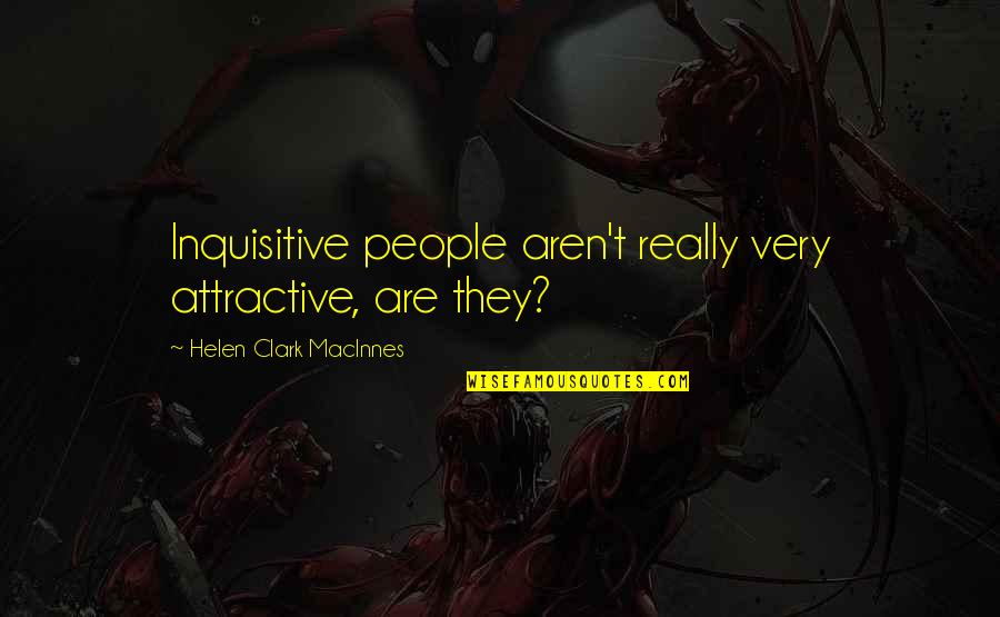 Inquisitive Quotes By Helen Clark MacInnes: Inquisitive people aren't really very attractive, are they?