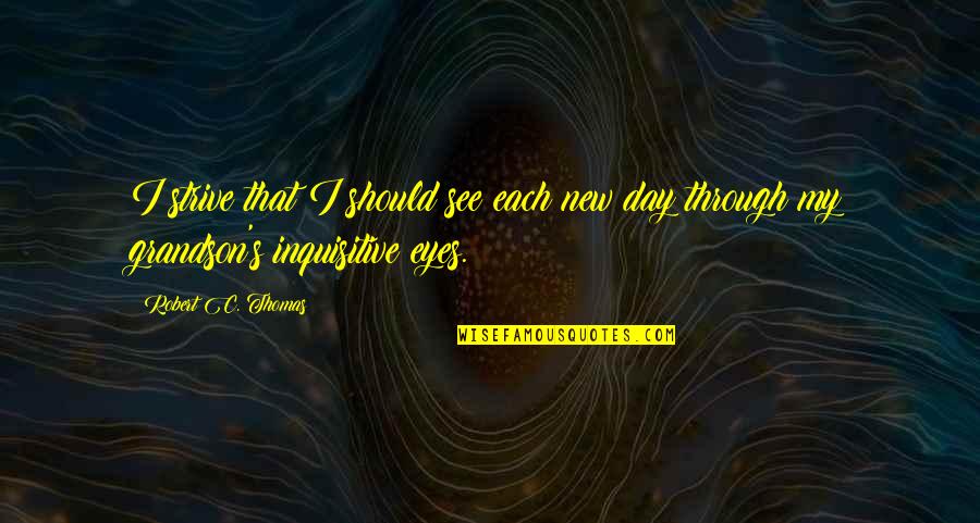 Inquisitive Quotes By Robert C. Thomas: I strive that I should see each new