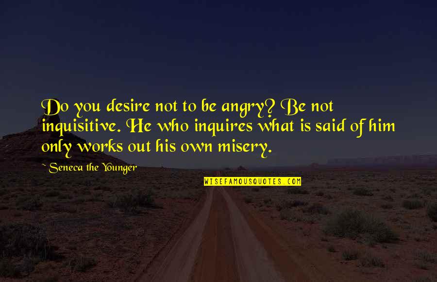 Inquisitive Quotes By Seneca The Younger: Do you desire not to be angry? Be