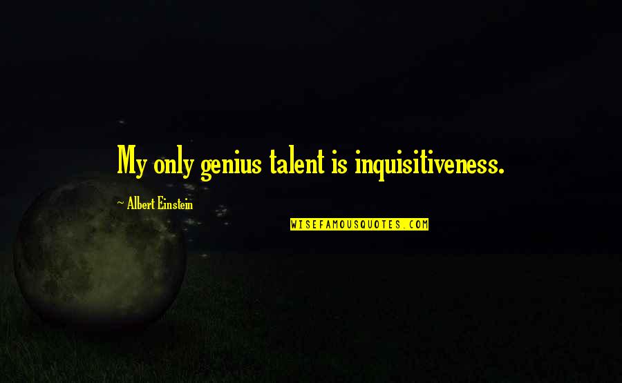 Inquisitiveness Quotes By Albert Einstein: My only genius talent is inquisitiveness. Inquisitiveness Quotes By Albert Einstein: My only genius talent is inquisitiveness.