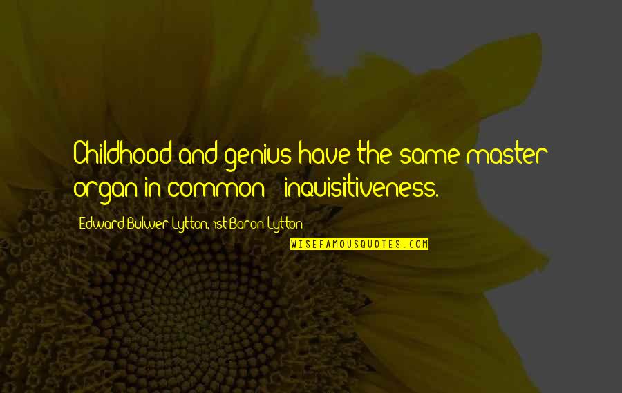 Inquisitiveness Quotes By Edward Bulwer-Lytton, 1st Baron Lytton: Childhood and genius have the same master organ Inquisitiveness Quotes By Edward Bulwer-Lytton, 1st Baron Lytton: Childhood and genius have the same master organ