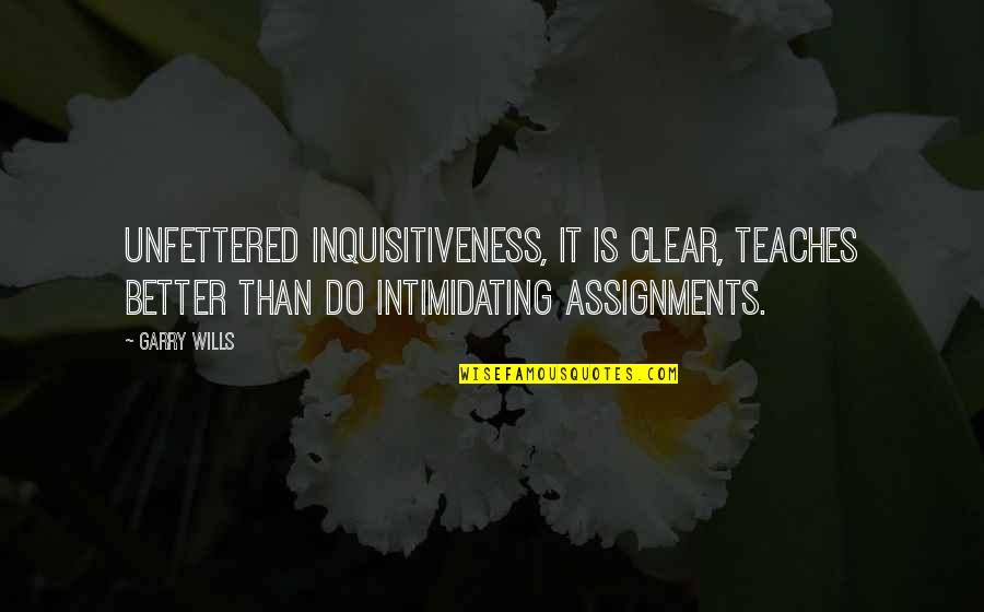 Inquisitiveness Quotes By Garry Wills: Unfettered inquisitiveness, it is clear, teaches better than Inquisitiveness Quotes By Garry Wills: Unfettered inquisitiveness, it is clear, teaches better than
