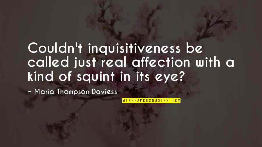 Inquisitiveness Quotes By Maria Thompson Daviess: Couldn't inquisitiveness be called just real affection with Inquisitiveness Quotes By Maria Thompson Daviess: Couldn't inquisitiveness be called just real affection with