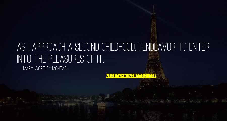 Inquisitiveness Quotes By Mary Wortley Montagu: As I approach a second childhood, I endeavor Inquisitiveness Quotes By Mary Wortley Montagu: As I approach a second childhood, I endeavor