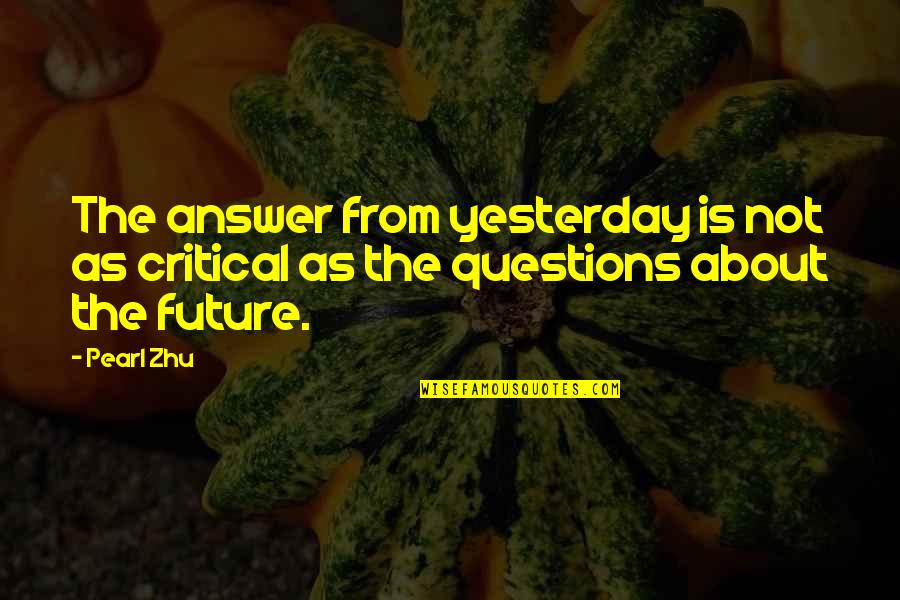 Inquisitiveness Quotes By Pearl Zhu: The answer from yesterday is not as critical