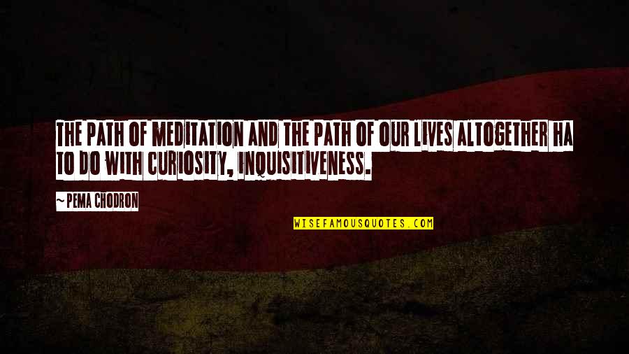 Inquisitiveness Quotes By Pema Chodron: The path of meditation and the path of Inquisitiveness Quotes By Pema Chodron: The path of meditation and the path of