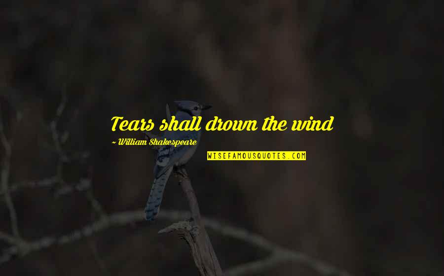 Inquisitor Ameridan Quotes By William Shakespeare: Tears shall drown the wind