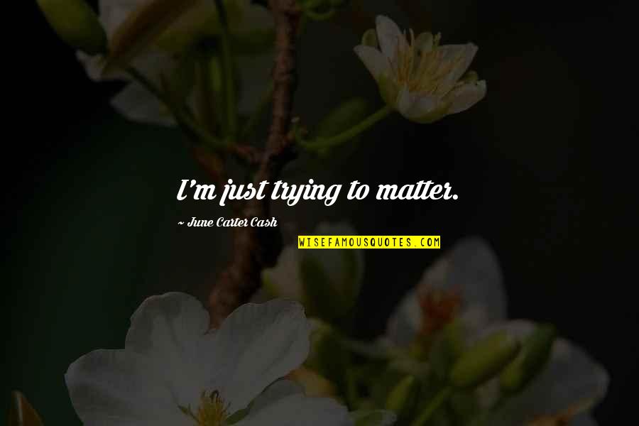 Inrichten Quotes By June Carter Cash: I'm just trying to matter. Inrichten Quotes By June Carter Cash: I'm just trying to matter.