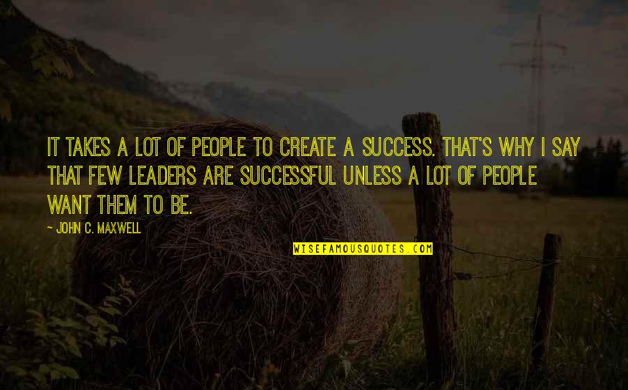 Inroads Quotes By John C. Maxwell: It takes a lot of people to create