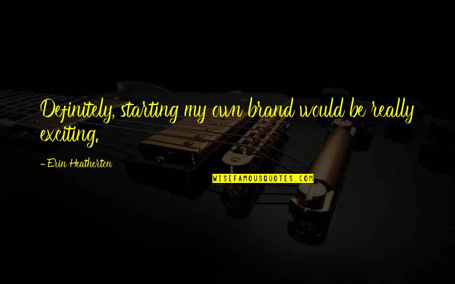 Insaan Ki Soch Quotes By Erin Heatherton: Definitely, starting my own brand would be really