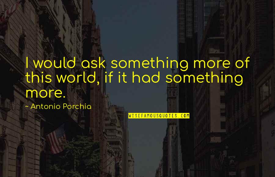Insaf Quotes By Antonio Porchia: I would ask something more of this world,