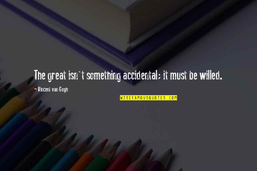 Insaf Quotes By Vincent Van Gogh: The great isn't something accidental; it must be