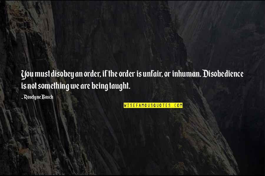 Insan Ki Pehchan Quotes By Roselyne Bosch: You must disobey an order, if the order Insan Ki Pehchan Quotes By Roselyne Bosch: You must disobey an order, if the order