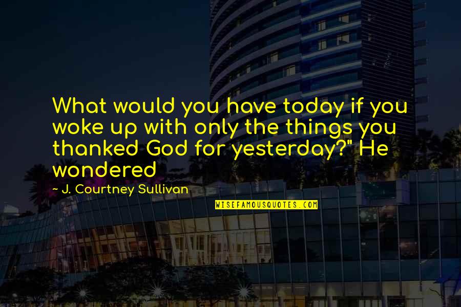 Insanciklar Quotes By J. Courtney Sullivan: What would you have today if you woke