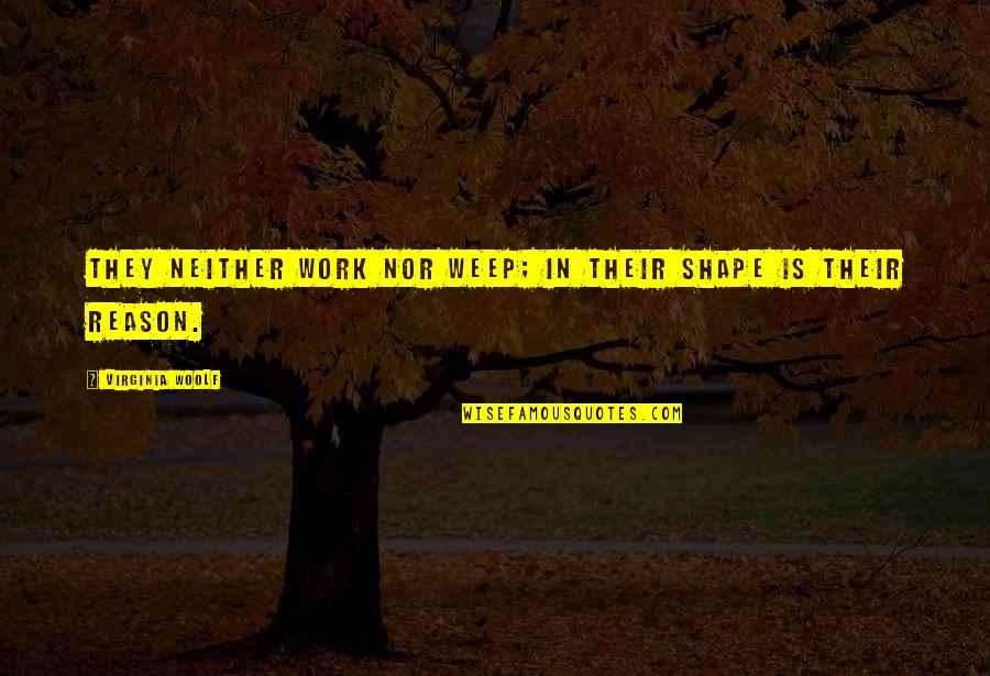 Insanciklar Quotes By Virginia Woolf: They neither work nor weep; in their shape