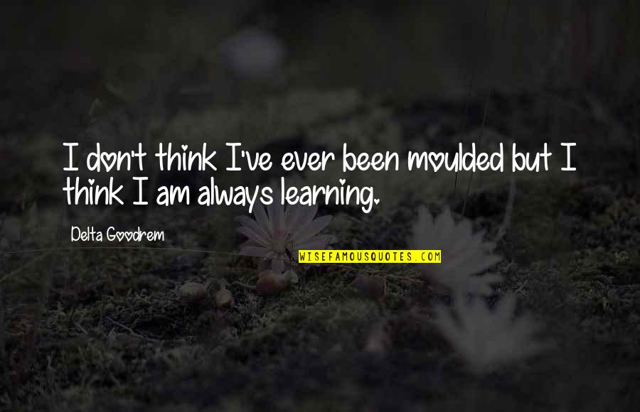 Insanda Swot Quotes By Delta Goodrem: I don't think I've ever been moulded but