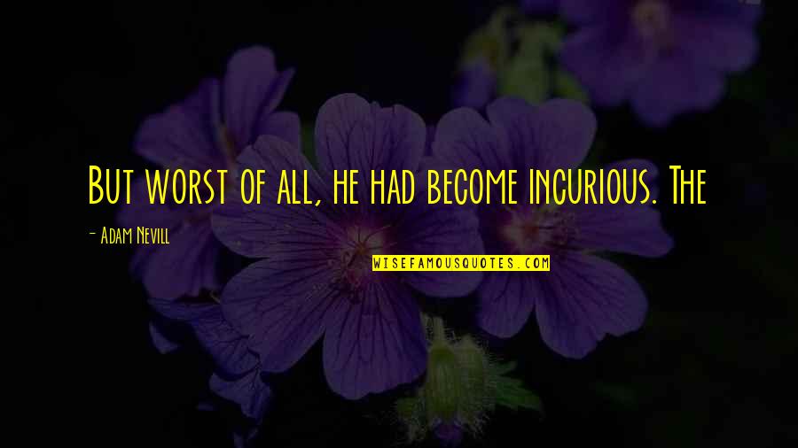 Insandaki Kromozom Quotes By Adam Nevill: But worst of all, he had become incurious. Insandaki Kromozom Quotes By Adam Nevill: But worst of all, he had become incurious.
