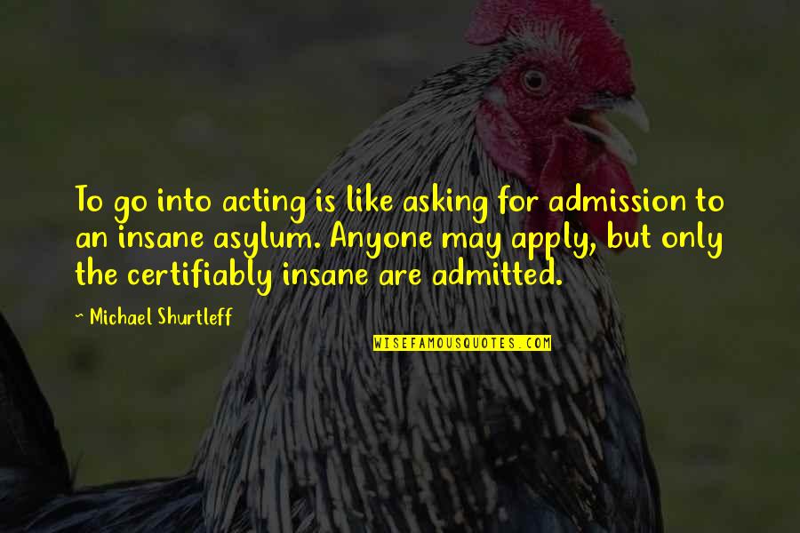 Insane Asylum Quotes By Michael Shurtleff: To go into acting is like asking for