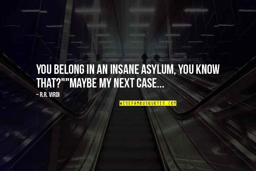 Insane Asylum Quotes By R.R. Virdi: You belong in an insane asylum, you know