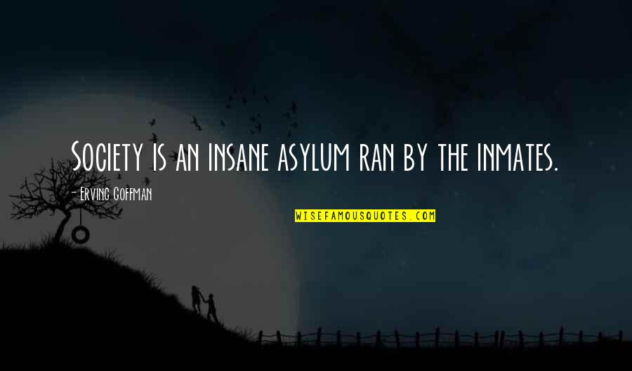 Insane Asylums Quotes By Erving Goffman: Society is an insane asylum ran by the
