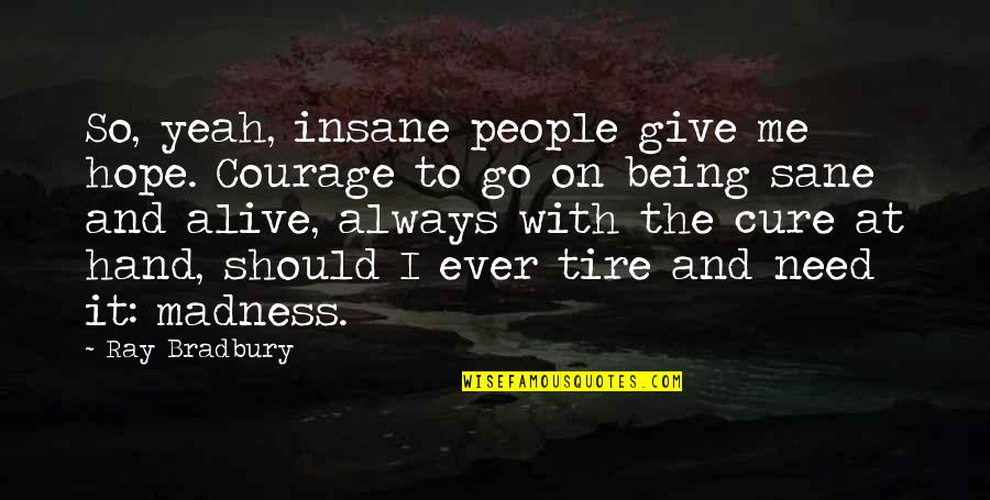 Insane Courage Quotes By Ray Bradbury: So, yeah, insane people give me hope. Courage