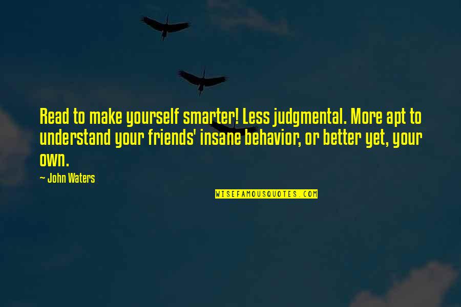 Insane Friends Quotes By John Waters: Read to make yourself smarter! Less judgmental. More
