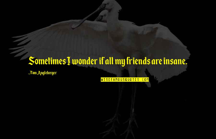 Insane Friends Quotes By Tom Angleberger: Sometimes I wonder if all my friends are