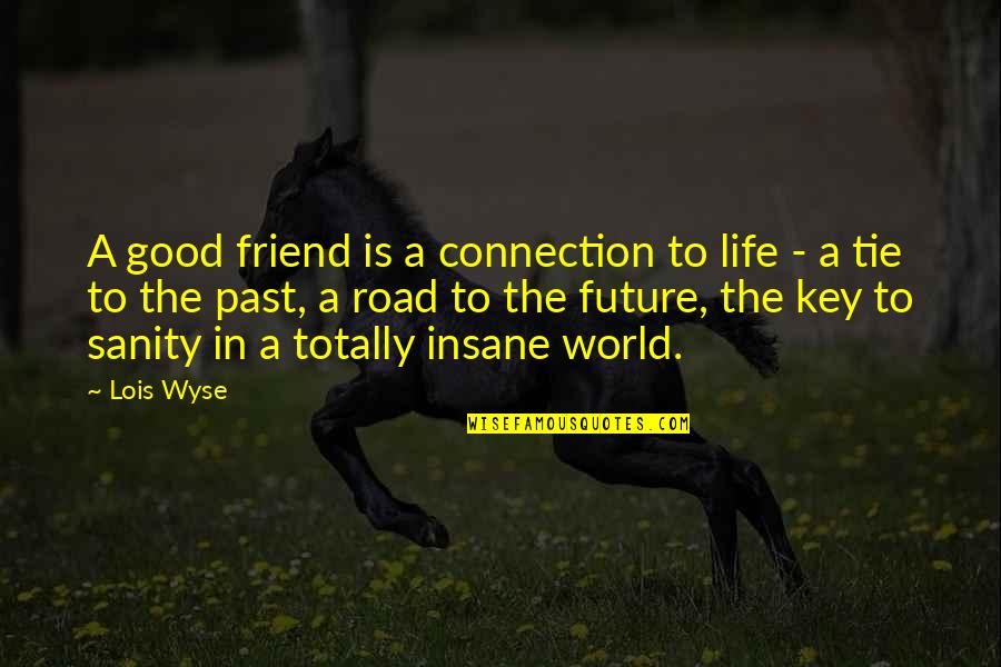 Insane Friendship Quotes By Lois Wyse: A good friend is a connection to life