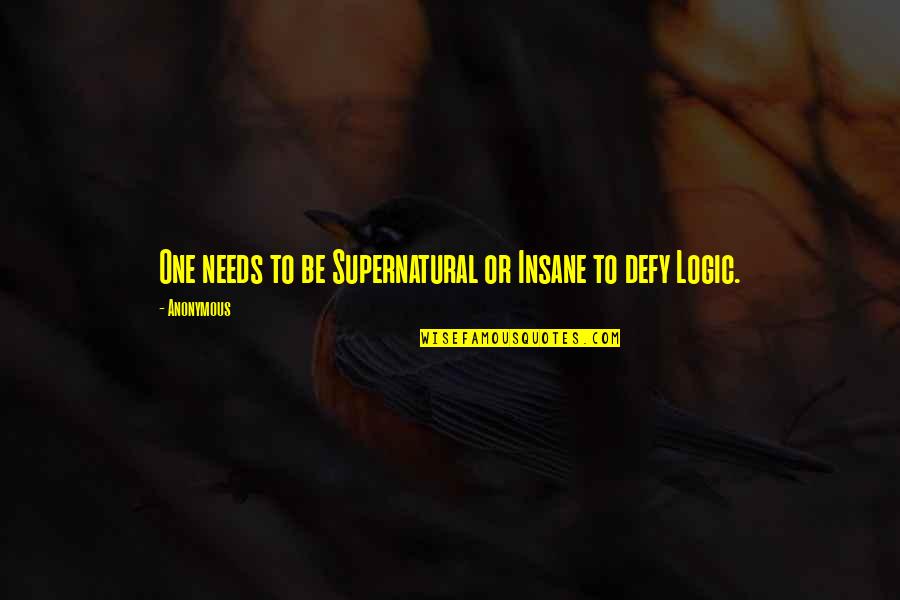 Insane Life Quotes By Anonymous: One needs to be Supernatural or Insane to