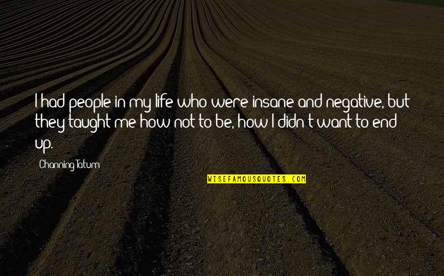 Insane Life Quotes By Channing Tatum: I had people in my life who were