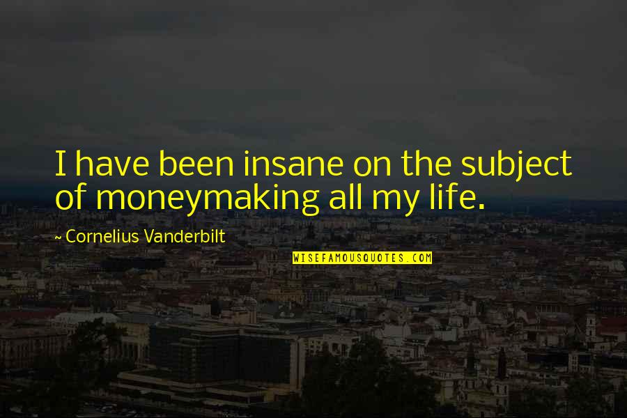 Insane Life Quotes By Cornelius Vanderbilt: I have been insane on the subject of