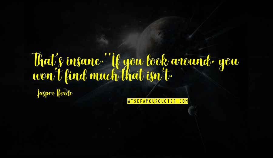 Insane Life Quotes By Jasper Fforde: That's insane.''If you look around, you won't find