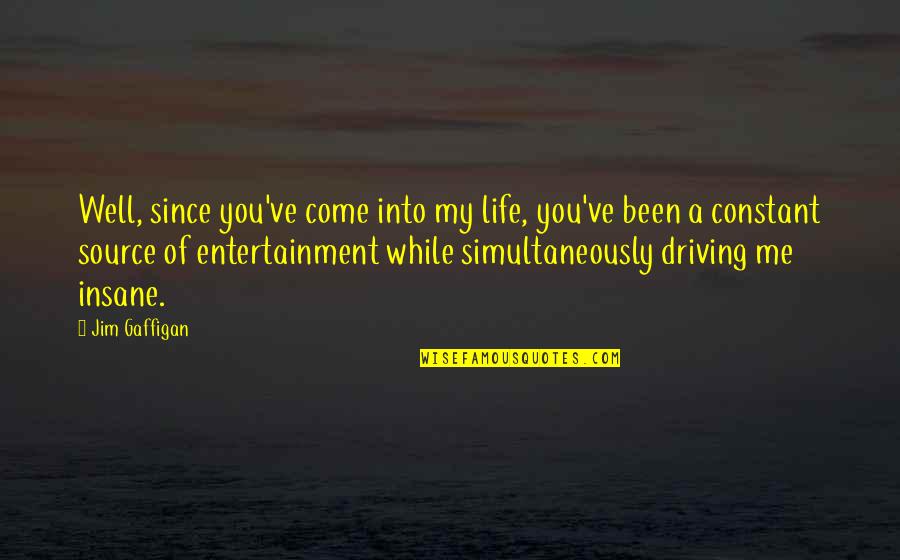 Insane Life Quotes By Jim Gaffigan: Well, since you've come into my life, you've