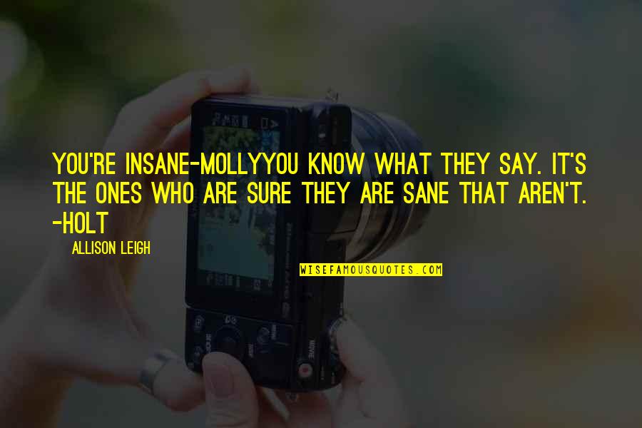 Insane Or Sane Quotes By Allison Leigh: You're Insane-MollyYou know what they say. It's the