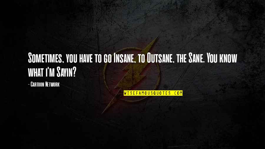 Insane Or Sane Quotes By Cartoon Network: Sometimes, you have to go Insane, to Outsane,