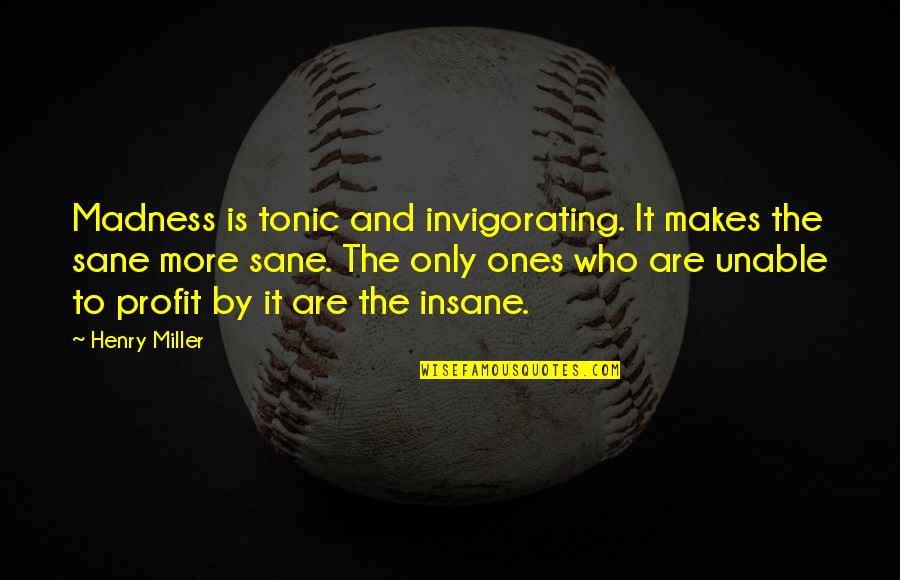 Insane Or Sane Quotes By Henry Miller: Madness is tonic and invigorating. It makes the
