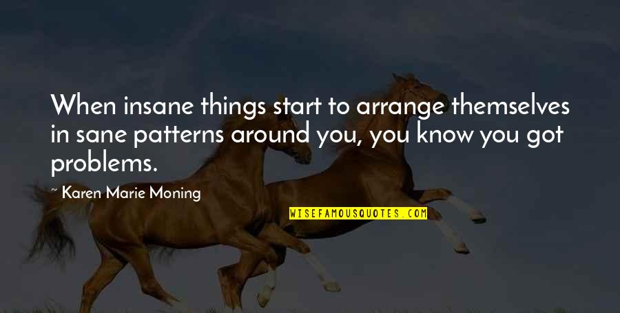 Insane Or Sane Quotes By Karen Marie Moning: When insane things start to arrange themselves in