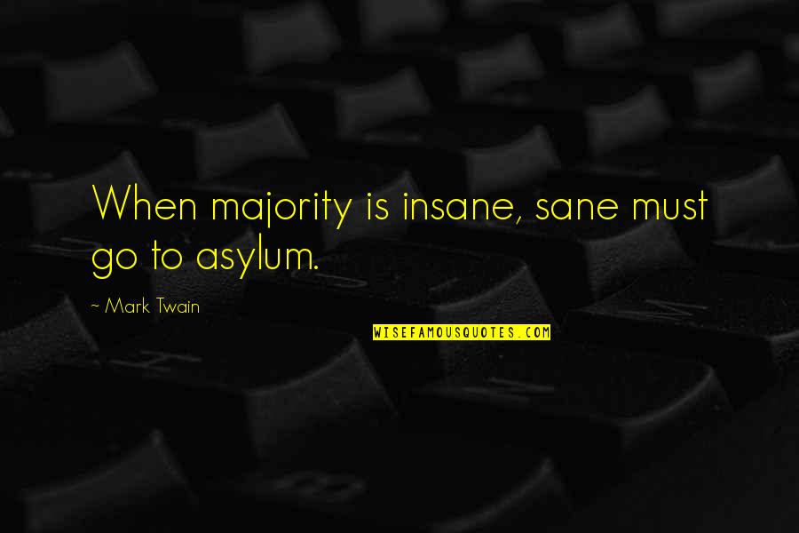 Insane Or Sane Quotes By Mark Twain: When majority is insane, sane must go to Insane Or Sane Quotes By Mark Twain: When majority is insane, sane must go to