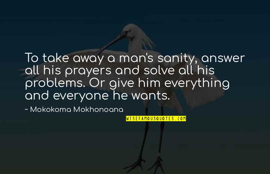 Insane Or Sane Quotes By Mokokoma Mokhonoana: To take away a man's sanity, answer all