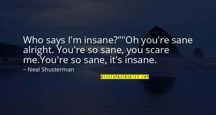 Insane Or Sane Quotes By Neal Shusterman: Who says I'm insane?""Oh you're sane alright. You're