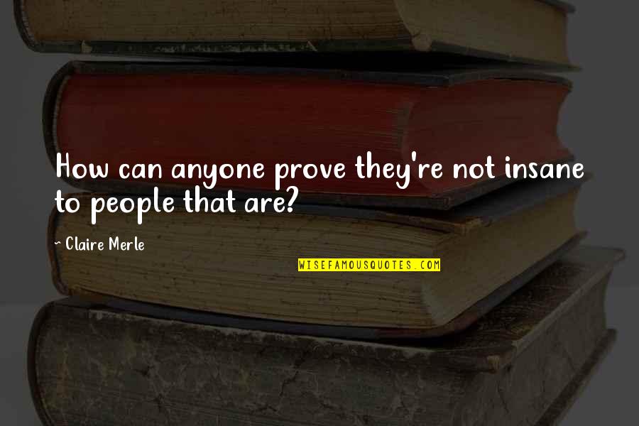 Insane People Quotes By Claire Merle: How can anyone prove they're not insane to