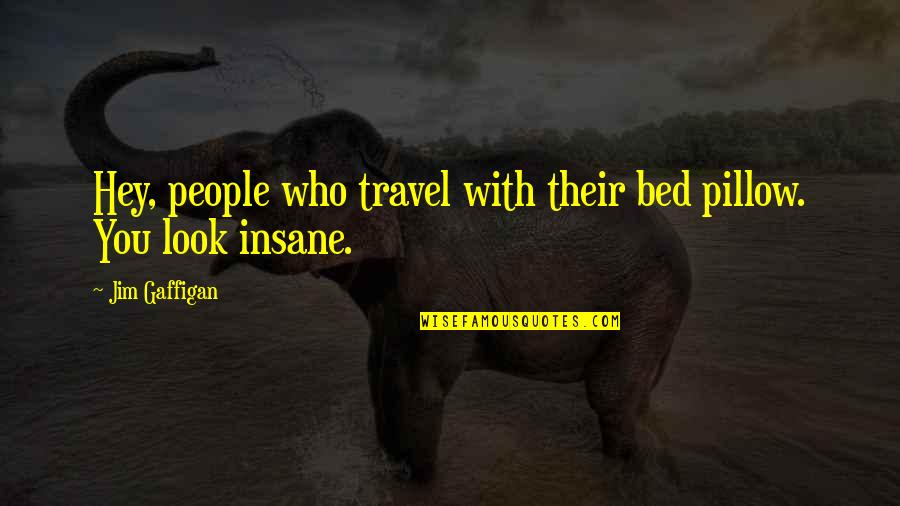 Insane People Quotes By Jim Gaffigan: Hey, people who travel with their bed pillow.