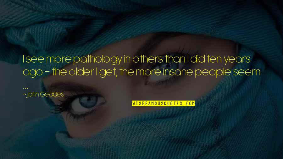 Insane People Quotes By John Geddes: I see more pathology in others than I