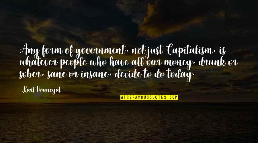 Insane People Quotes By Kurt Vonnegut: Any form of government, not just Capitalism, is