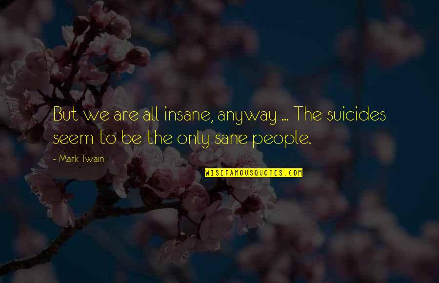 Insane People Quotes By Mark Twain: But we are all insane, anyway ... The