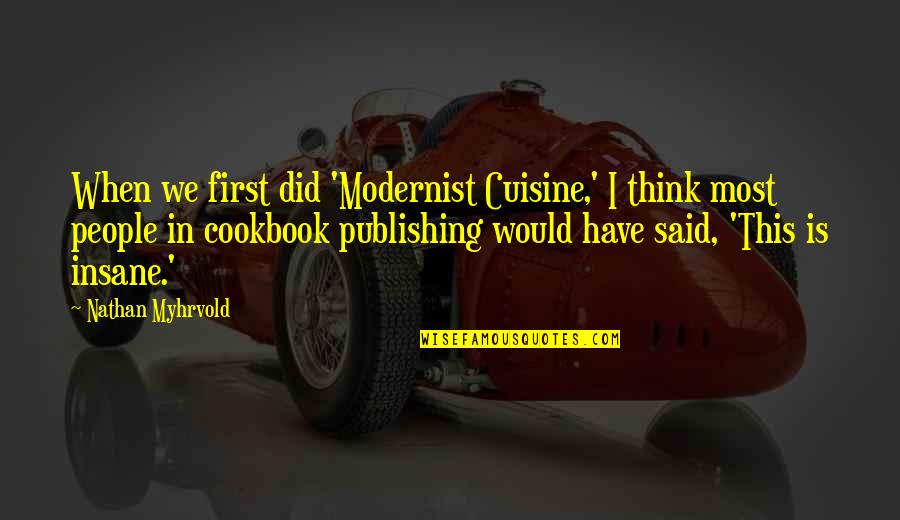 Insane People Quotes By Nathan Myhrvold: When we first did 'Modernist Cuisine,' I think