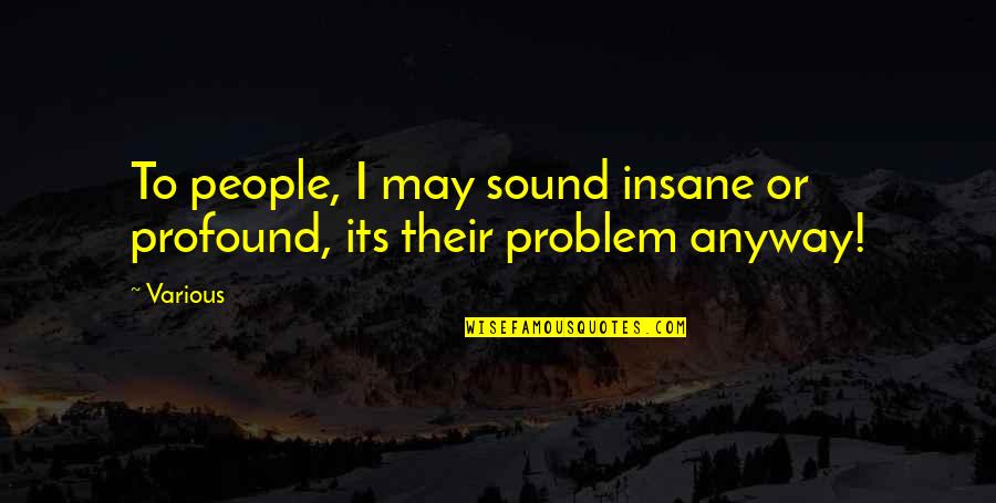 Insane People Quotes By Various: To people, I may sound insane or profound,